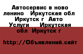 Автосервис в ново ленино - Иркутская обл., Иркутск г. Авто » Услуги   . Иркутская обл.,Иркутск г.